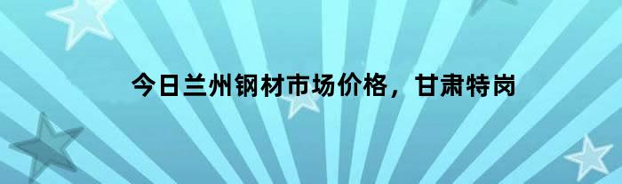 兰州钢材价格行情最新报价动态解析